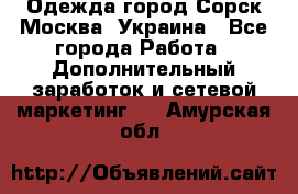 Одежда город Сорск Москва, Украина - Все города Работа » Дополнительный заработок и сетевой маркетинг   . Амурская обл.